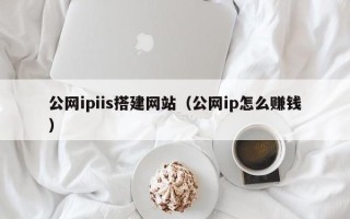 黔西南公网ipiis搭建网站（公网ip怎么赚钱）