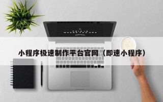 黔西南小程序极速制作平台官网（即速小程序）