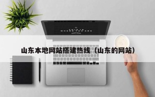 黔西南山东本地网站搭建热线（山东的网站）