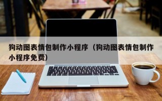 黔西南狗动图表情包制作小程序（狗动图表情包制作小程序免费）