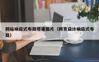 黔西南网站响应式布局搭建图片（网页设计响应式布局）