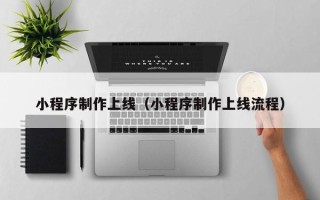 黔西南小程序制作上线（小程序制作上线流程）