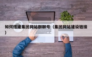 黔西南如何搭建集团网站群聊号（集团网站建设链接）