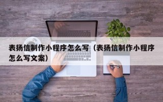 黔西南表扬信制作小程序怎么写（表扬信制作小程序怎么写文案）