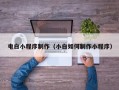黔西南电白小程序制作（小白如何制作小程序）