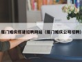 黔西南厦门婚庆搭建招聘网站（厦门婚庆公司招聘）