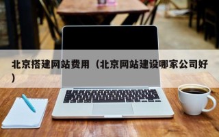 黔西南北京搭建网站费用（北京网站建设哪家公司好）