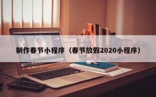 黔西南制作春节小程序（春节放假2020小程序）