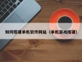 黔西南如何搭建单机软件网站（单机游戏搭建）