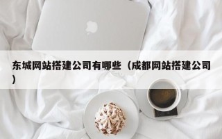 黔西南东城网站搭建公司有哪些（成都网站搭建公司）