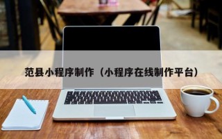 黔西南范县小程序制作（小程序在线制作平台）