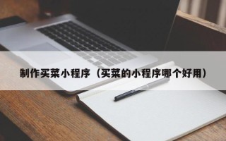 黔西南制作买菜小程序（买菜的小程序哪个好用）