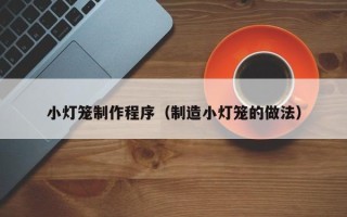 黔西南小灯笼制作程序（制造小灯笼的做法）