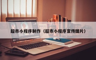 黔西南超市小程序制作（超市小程序宣传图片）