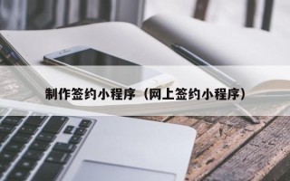 黔西南制作签约小程序（网上签约小程序）